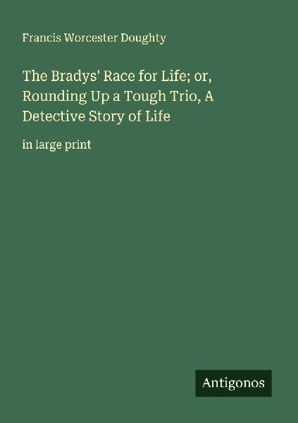 The Bradys Race for Life; or, Rounding Up a Tough Trio, A Detective Story of Life: in large print