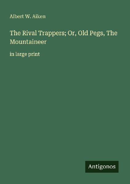 The Rival Trappers; Or, Old Pegs, The Mountaineer: in large print
