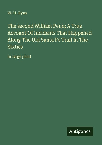 The second William Penn; A True Account Of Incidents That Happened Along The Old Santa Fe Trail In The Sixties: in large print