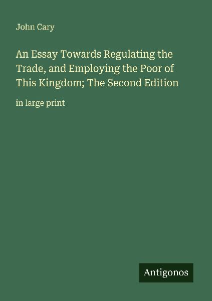 An Essay Towards Regulating the Trade, and Employing the Poor of This Kingdom; The Second Edition: in large print