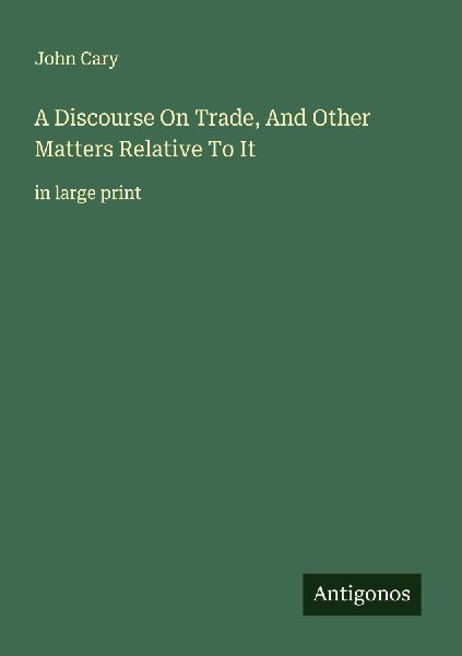 A Discourse On Trade, And Other Matters Relative To It : in large print