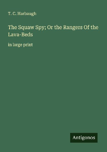 The Squaw Spy; Or the Rangers Of the Lava-Beds: in large print