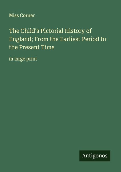 The Childs Pictorial History of England; From the Earliest Period to the Present Time: in large print