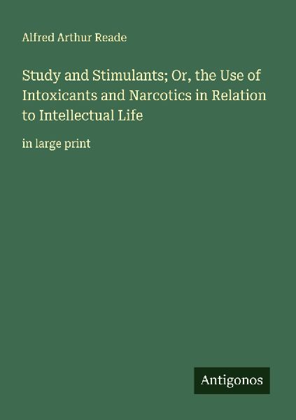 Study and Stimulants; Or, the Use of Intoxicants and Narcotics in Relation to Intellectual Life: in large print