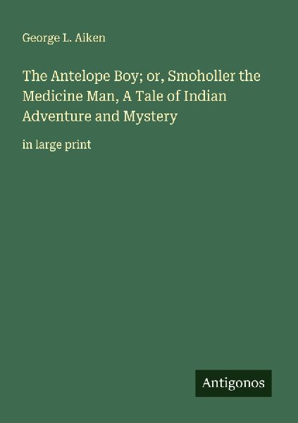 The Antelope Boy; or, Smoholler the Medicine Man, A Tale of Indian Adventure and Mystery: in large print