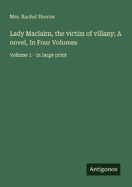 Lady Maclairn, the victim of villany; A novel, In Four Volumes: Volume 1 - in large print