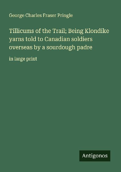 Tillicums of the Trail; Being Klondike yarns told to Canadian soldiers overseas by a sourdough padre: in large print