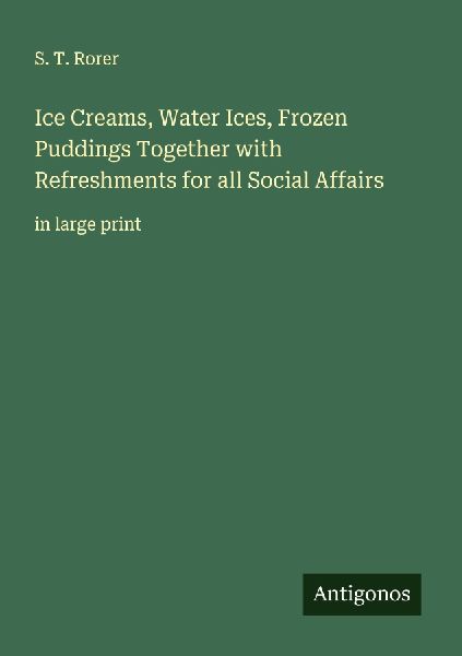 Ice Creams, Water Ices, Frozen Puddings Together with Refreshments for all Social Affairs: in large print