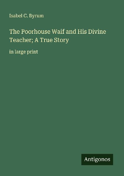 The Poorhouse Waif and His Divine Teacher; A True Story: in large print