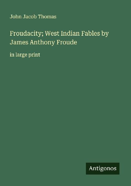 Froudacity; West Indian Fables by James Anthony Froude: in large print