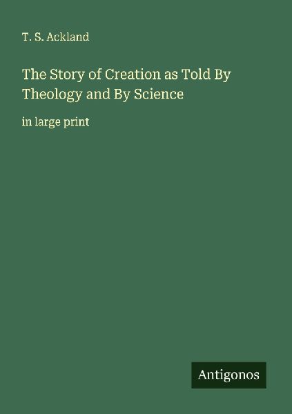 The Story of Creation as Told By Theology and By Science: in large print