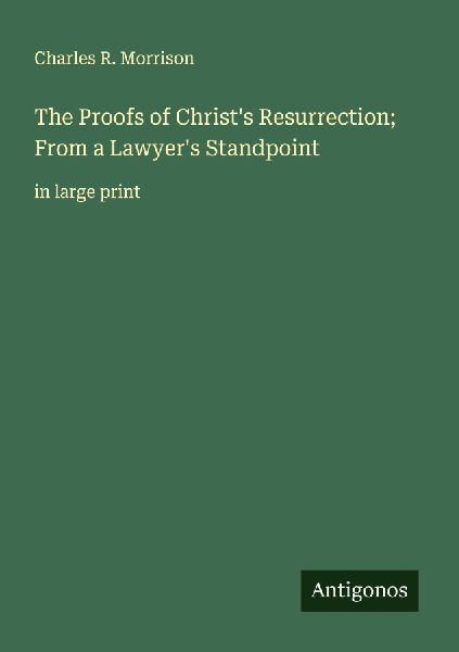 The Proofs of Christs Resurrection; From a Lawyers Standpoint: in large print