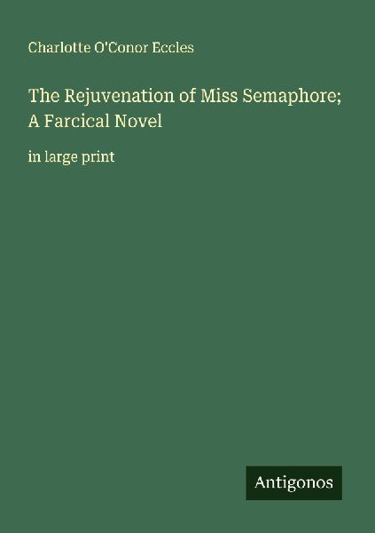 The Rejuvenation of Miss Semaphore; A Farcical Novel: in large print
