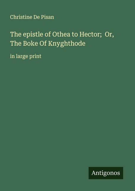 The epistle of Othea to Hector;  Or, The Boke Of Knyghthode: in large print