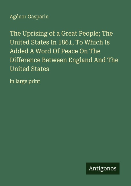The Uprising of a Great People; The United States In 1861, To Which Is Added A Word Of Peace On The Difference Between England And The United States: in large print