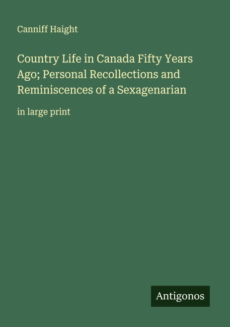 Country Life in Canada Fifty Years Ago; Personal Recollections and Reminiscences of a Sexagenarian: in large print