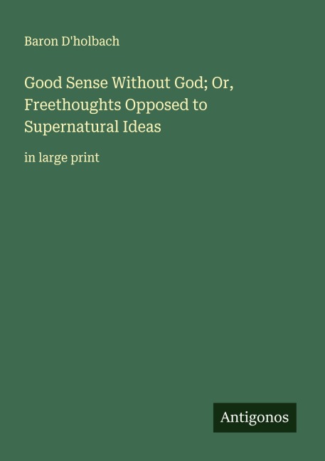Good Sense Without God; Or, Freethoughts Opposed to Supernatural Ideas: in large print