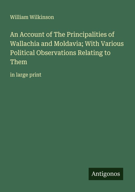 An Account of The Principalities of Wallachia and Moldavia; With Various Political Observations Relating to Them: in large print