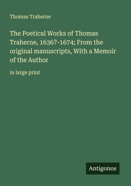 The Poetical Works of Thomas Traherne, 1636?-1674; From the original manuscripts, With a Memoir of the Author: in large print