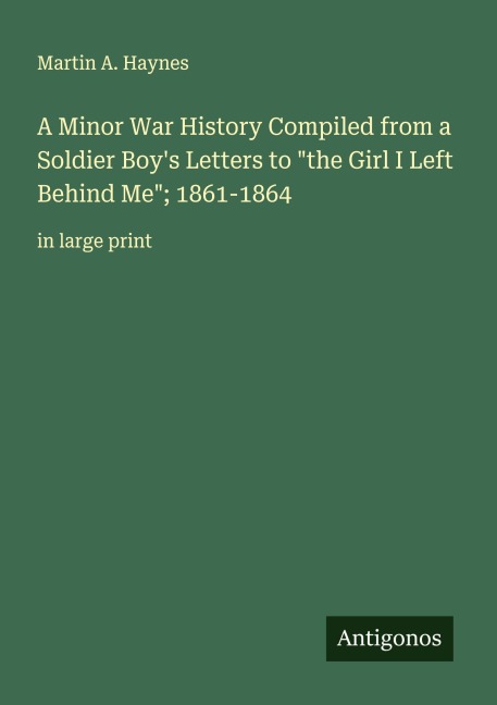 A Minor War History Compiled from a Soldier Boys Letters to the Girl I Left Behind Me; 1861-1864: in large print