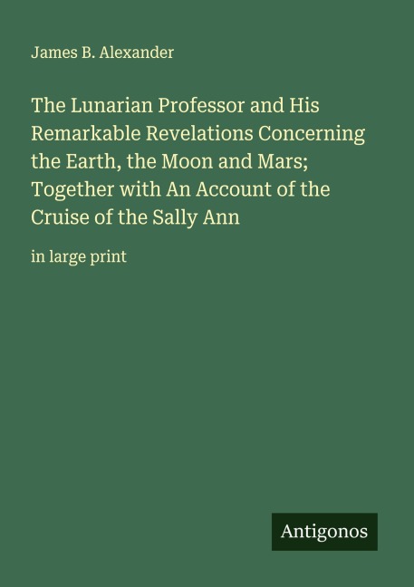 The Lunarian Professor and His Remarkable Revelations Concerning the Earth, the Moon and Mars; Together with An Account of the Cruise of the Sally Ann: in large print