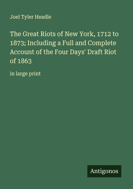 The Great Riots of New York, 1712 to 1873; Including a Full and Complete Account of the Four Days Draft Riot of 1863: in large print