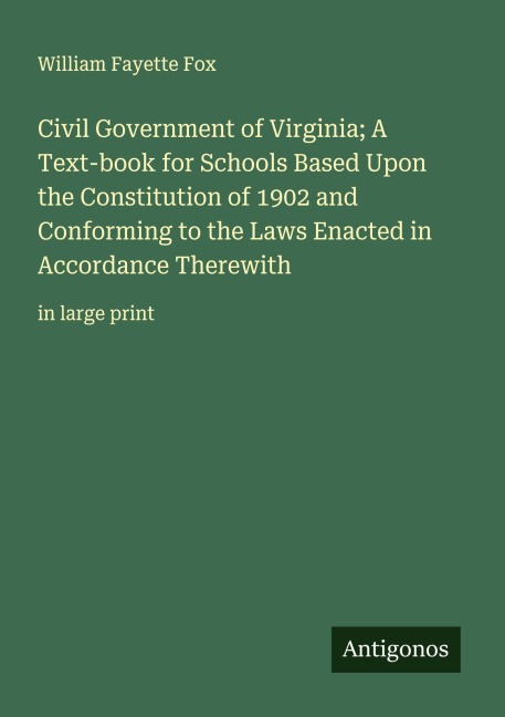 Civil Government of Virginia; A Text-book for Schools Based Upon the Constitution of 1902 and Conforming to the Laws Enacted in Accordance Therewith: in large print