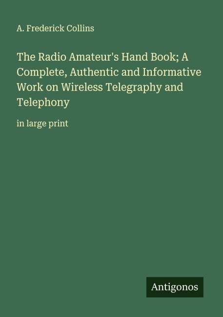 The Radio Amateurs Hand Book; A Complete, Authentic and Informative Work on Wireless Telegraphy and Telephony: in large print