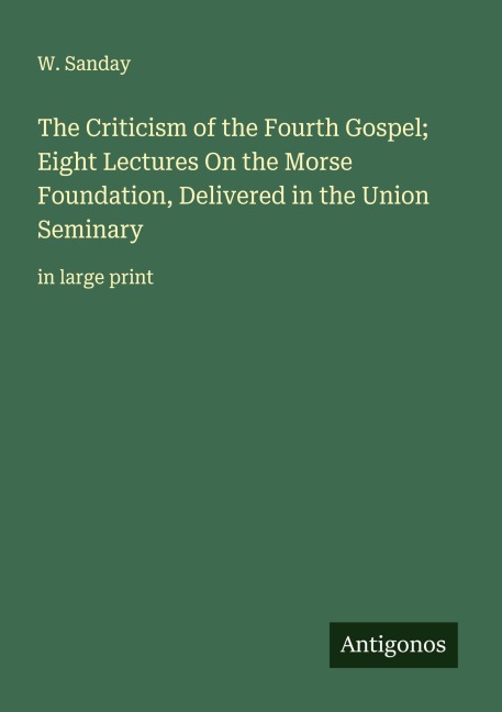 The Criticism of the Fourth Gospel; Eight Lectures On the Morse Foundation, Delivered in the Union Seminary: in large print