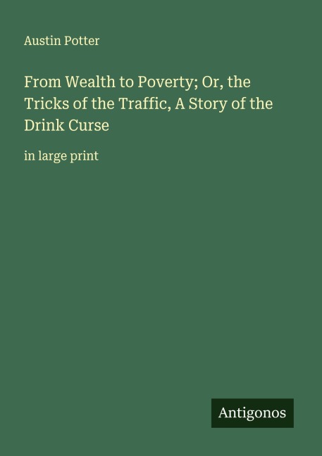 From Wealth to Poverty; Or, the Tricks of the Traffic, A Story of the Drink Curse: in large print