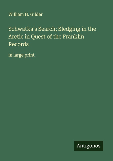 Schwatkas Search; Sledging in the Arctic in Quest of the Franklin Records: in large print