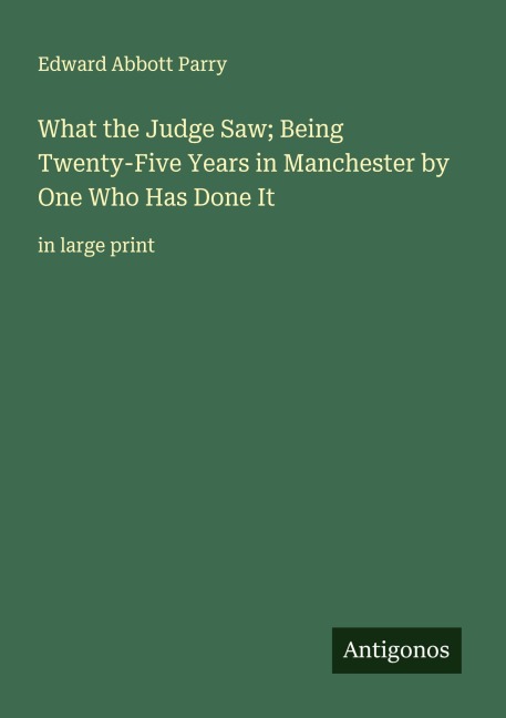 What the Judge Saw; Being Twenty-Five Years in Manchester by One Who Has Done It: in large print