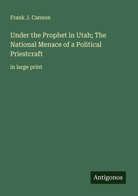 Under the Prophet in Utah; The National Menace of a Political Priestcraft: in large print