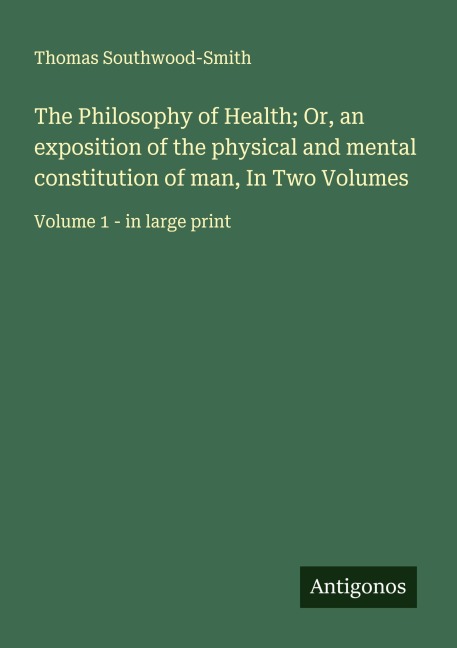 The Philosophy of Health; Or, an exposition of the physical and mental constitution of man, In Two Volumes: Volume 1 - in large print
