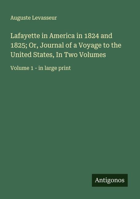 Lafayette in America in 1824 and 1825; Or, Journal of a Voyage to the United States, In Two Volumes: Volume 1 - in large print