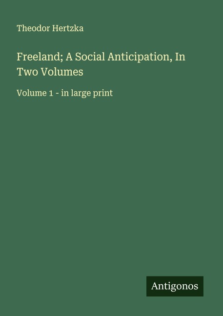 Freeland; A Social Anticipation, In Two Volumes: Volume 1 - in large print