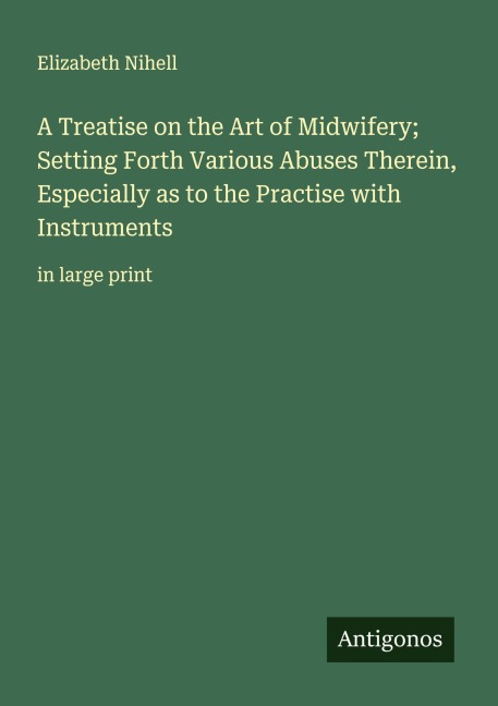 A Treatise on the Art of Midwifery; Setting Forth Various Abuses Therein, Especially as to the Practise with Instruments: in large print
