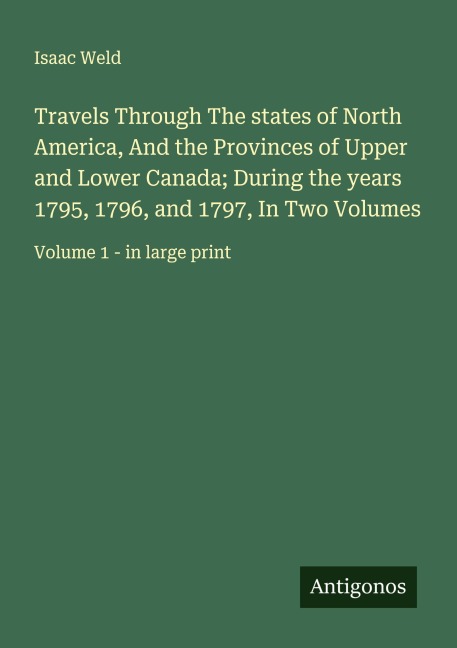 Travels Through The states of North America, And the Provinces of Upper and Lower Canada; During the years 1795, 1796, and 1797, In Two Volumes: Volume 1 - in large print