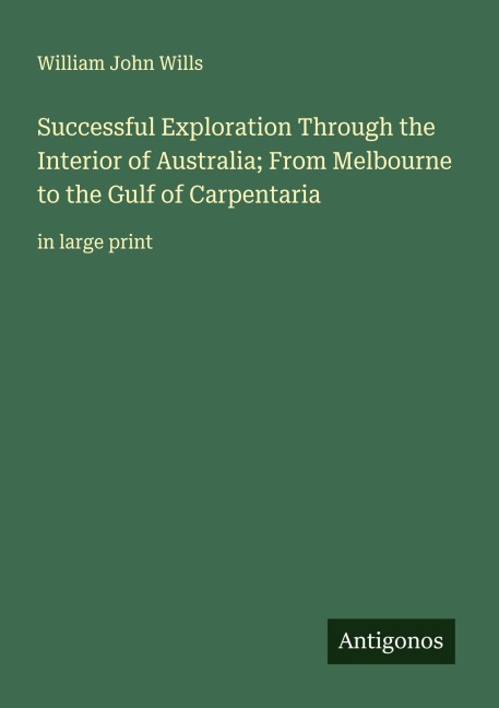 Successful Exploration Through the Interior of Australia; From Melbourne to the Gulf of Carpentaria: in large print