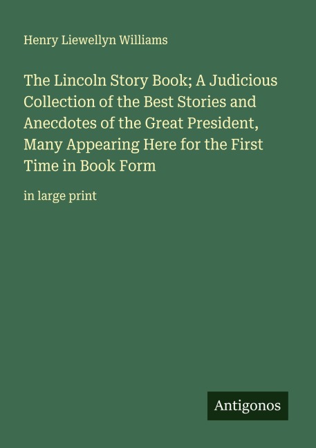 The Lincoln Story Book; A Judicious Collection of the Best Stories and Anecdotes of the Great President, Many Appearing Here for the First Time in Book Form: in large print
