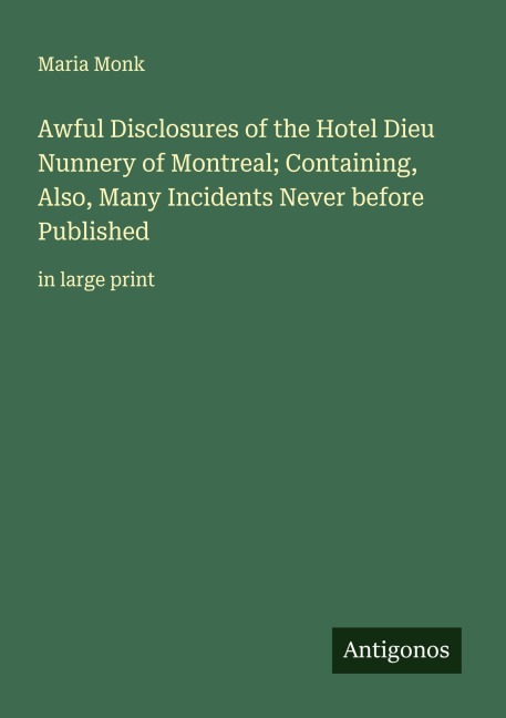 Awful Disclosures of the Hotel Dieu Nunnery of Montreal; Containing, Also, Many Incidents Never before Published: in large print