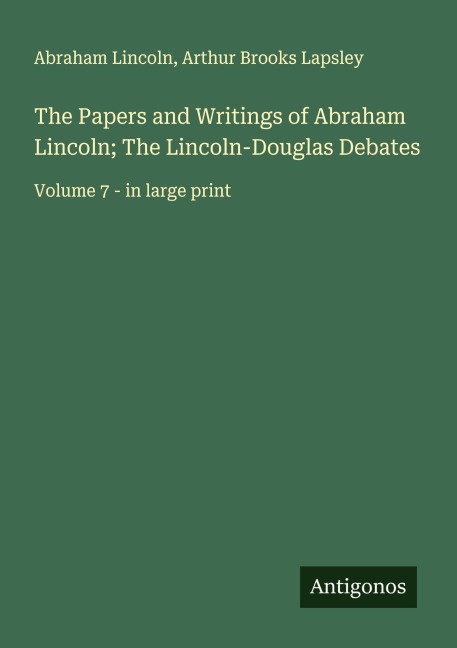 The Papers and Writings of Abraham Lincoln; The Lincoln-Douglas Debates: Volume 7 - in large print