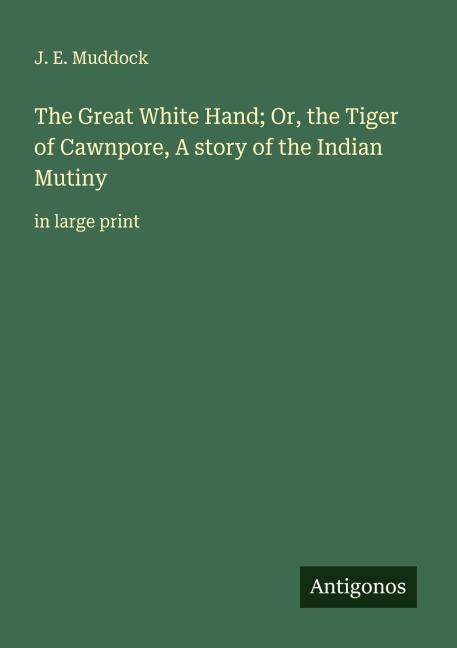The Great White Hand; Or, the Tiger of Cawnpore, A story of the Indian Mutiny: in large print