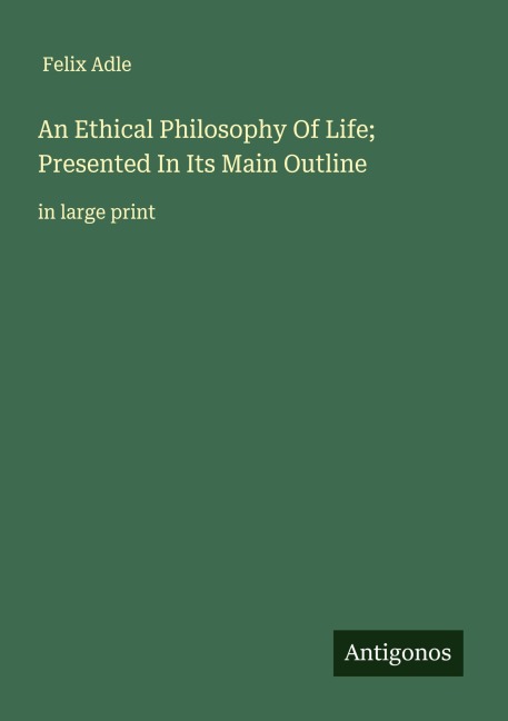 An Ethical Philosophy Of Life; Presented In Its Main Outline: in large print