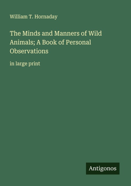 The Minds and Manners of Wild Animals; A Book of Personal Observations: in large print