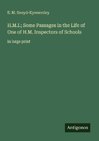 H.M.I.; Some Passages in the Life of One of H.M. Inspectors of Schools: in large print