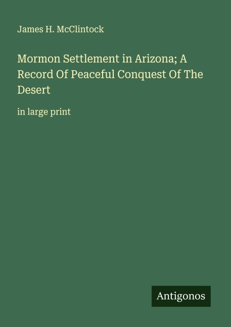 Mormon Settlement in Arizona; A Record Of Peaceful Conquest Of The Desert: in large print