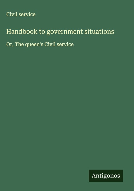 Handbook to government situations: Or, The queens Civil service