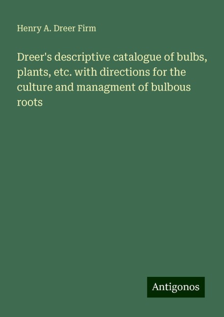 Dreers descriptive catalogue of bulbs, plants, etc. with directions for the culture and managment of bulbous roots