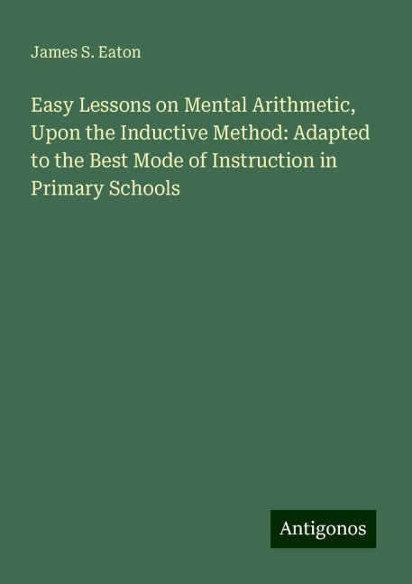Easy Lessons on Mental Arithmetic, Upon the Inductive Method: Adapted to the Best Mode of Instruction in Primary Schools